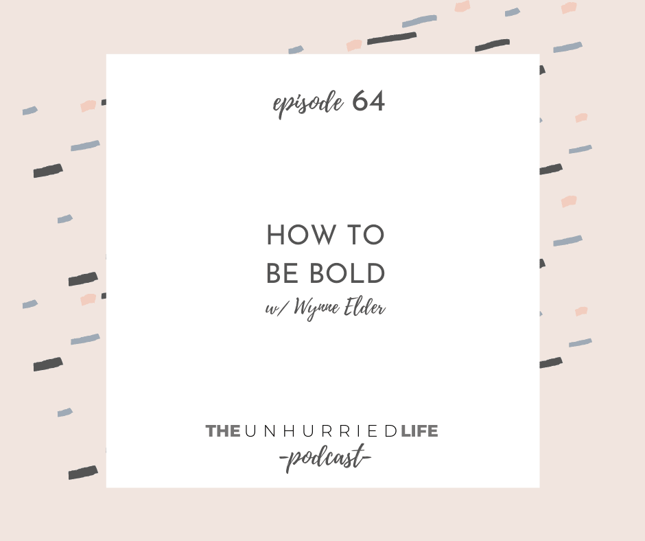 How to be Bold with Wynne Elder | The Unhurried Life