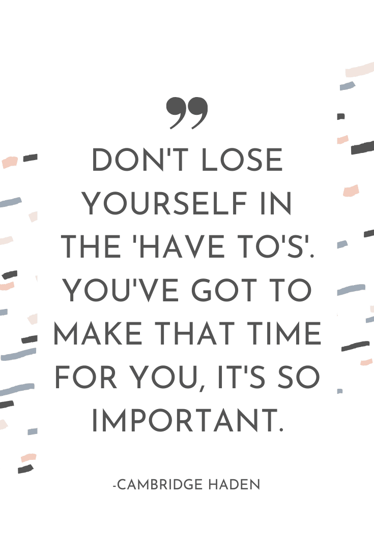 "Don't lose yourself in the 'have-tos'. You've got to make that time for you, it's so important." - Cambridge Haden | The Unhurried Life Podcast