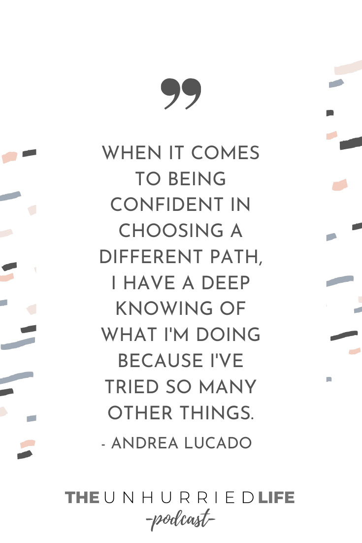 “When it comes to being confident in choosing a path, I have a deep knowing of what I’m doing because I’ve tried so many other things.” – Andrea Lucado | The Unhurried Life
