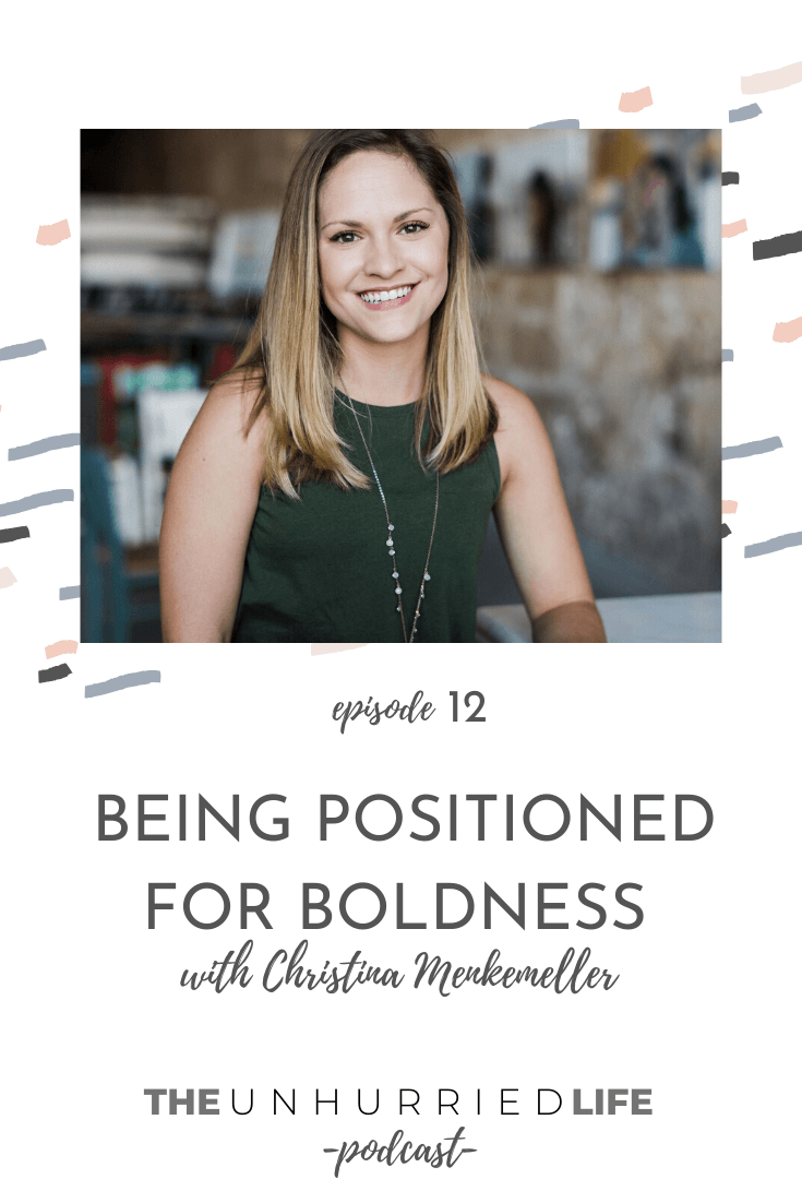 Being Positioned for Boldness with Christina Menkemeller | The Unhurried Life Podcast