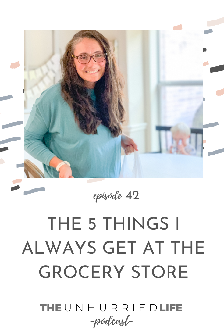 The 5 Things I Always Get at the Grocery Store | The Unhurried Life Podast