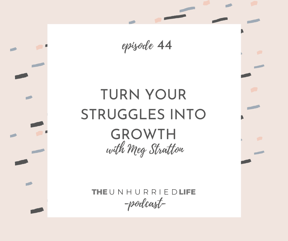 Turn Your Struggles into Growth with Meg Stratton | The Unhurried Life