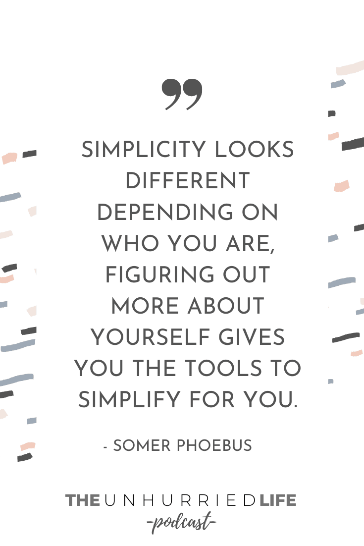 "Simplicity looks different depending on who you are, figuring out more about yourself gives you the tools to simplify for you." - Somer Phoebus | The Unhurried Life