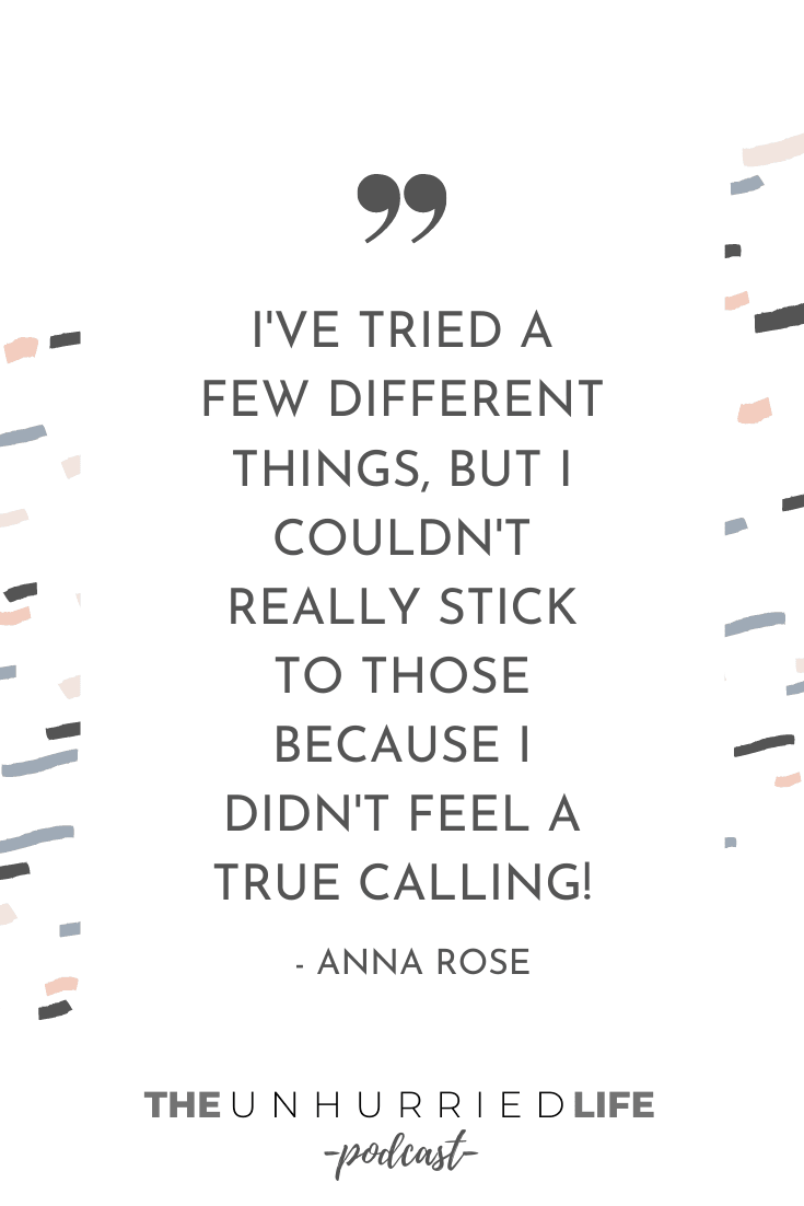 "I've tried a few different things, but I couldn't really stick to those because I didn't feel a true calling!" - Anna Rose | The Unhurried Life