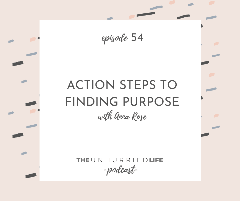 Episode 54 | Action Steps to Finding Purpose with Anna Rose | The Unhurried Life