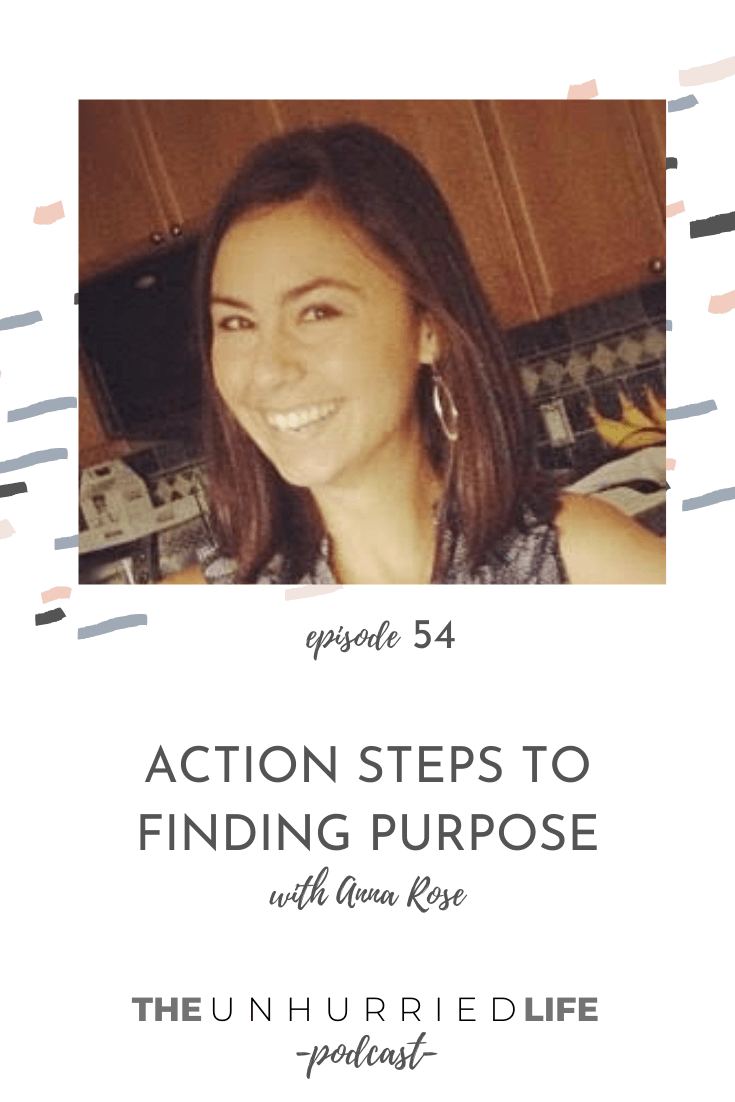 Action Steps to Finding Purpose with Anna Rose | Episode 54 | The Unhurried Life