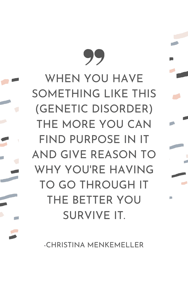 "When you have something like this (genetic disorder) the more you can find purpose in it and give reason to why you're having to go through it the better you survive." - Christina Menkemeller | The Unhurried Life Podcast