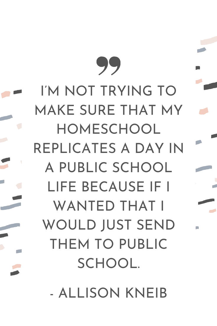 "I'm not trying to make sure that my homeschool replicates a day in a public school life because if I wanted that I would just send them to public school." - Allison Kneib | The Unhurried Life Podcast