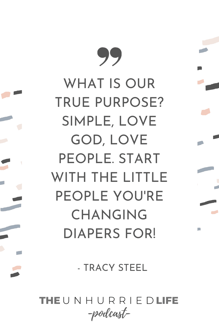 "What is our true purpose? Simple, love God, love people. Start with the little people you're changing diapers for!" - Tracy Steel | The Unhurried Life