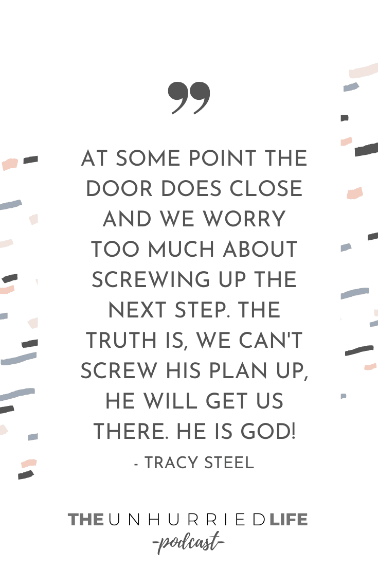 "At some point the door does close and we worry too much about screwing up the next step. The truth is, we can't screw His plan up, He will get us there. He is God!" - Tracy Steel | The Unhurried Life