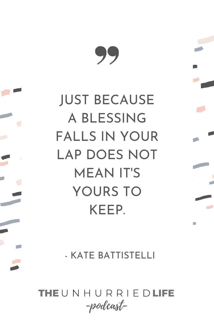 "Just because a blessing falls in your lap does not mean it's yours to keep." - Kate Battistelli | The Unhurried Life