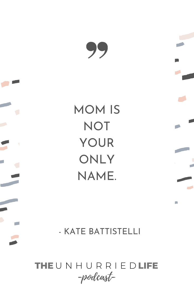 "Mom is not your only name." - Kate Battistelli | The Unhurried Life