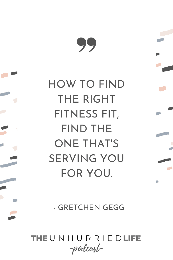 "How to find the right fitness fit, find the one that's serving you for you." - Gretchen Gegg | The Unhurried Life