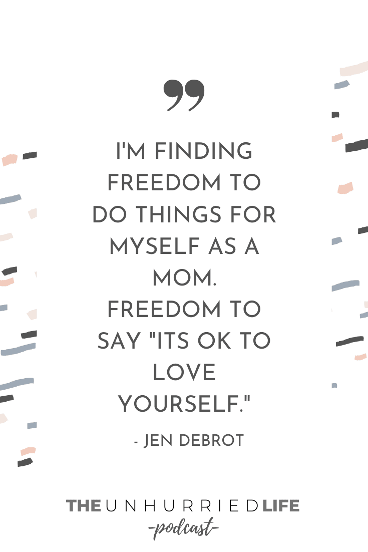 "I'm finding freedom to do things for myself as a mom. Freedom to say it's okay to love yourself" | Jen Debrot | The Unhurried Life 