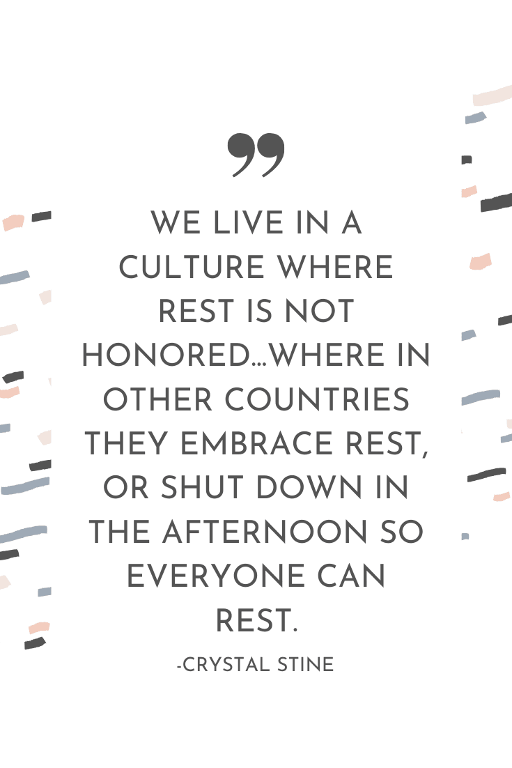 "We live in a culture where rest is not honored... where in other countries they embrace rest, or shut down in the afternoon so everyone can rest." - Crystal Stine | The Unhurried Life Podcast