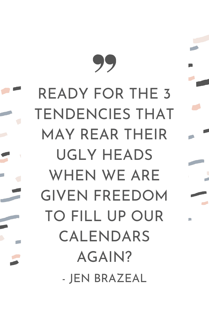 Ready for the 3 tendencies that may rear their ugly heads when we are given freedom to full up our calendars? - Jen Brazeal | The Unhurried Life Podcast