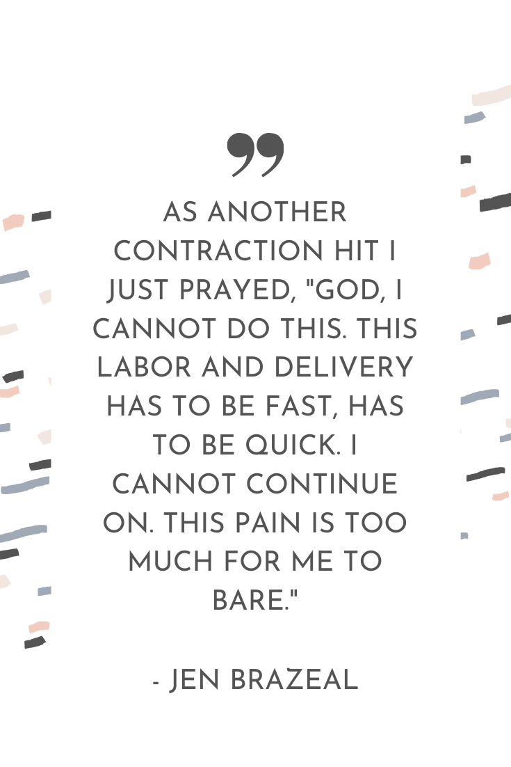 "As another contraction hit I just prayed, "God, I cannot do this. This labor and delivery has to be fast, has to be quick. I cannot continue on. This pain is too much for me to bare." - Jen Brazeal | The Unhurried Life Podcast