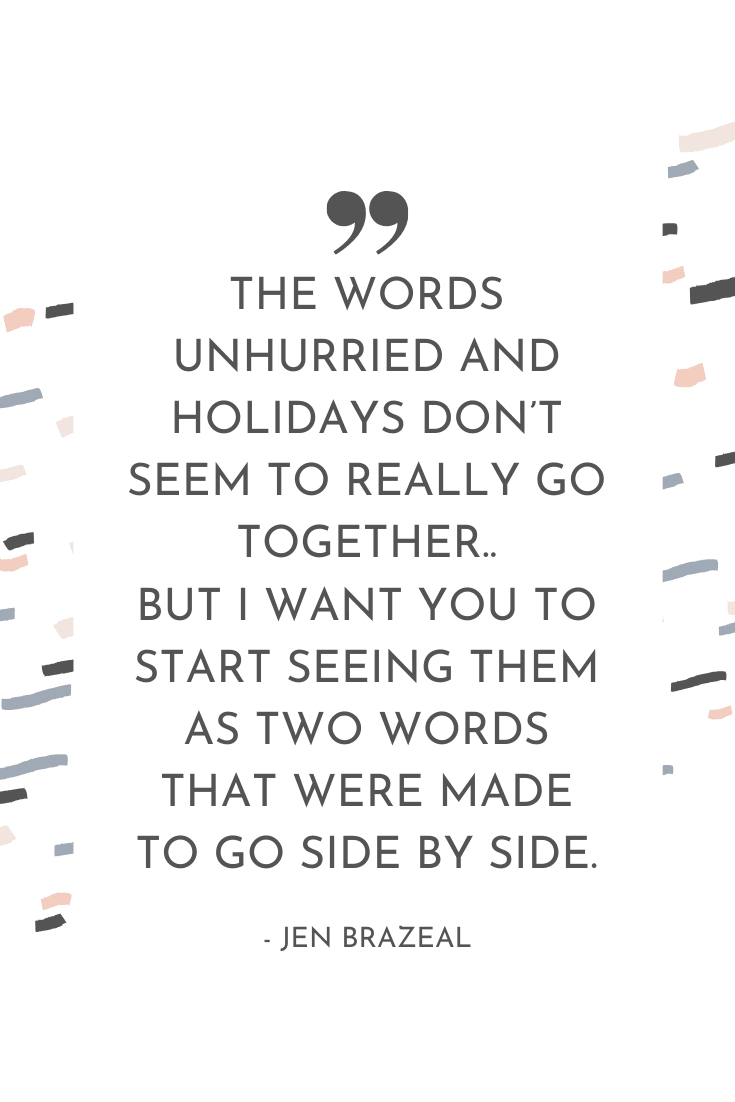 "The words 'unhurried' and 'holidays' don't seem to really go together, but I want you to start seeing them as two words that were made to go side by side." - Jen Brazeal | The Unhurried Life Podcast