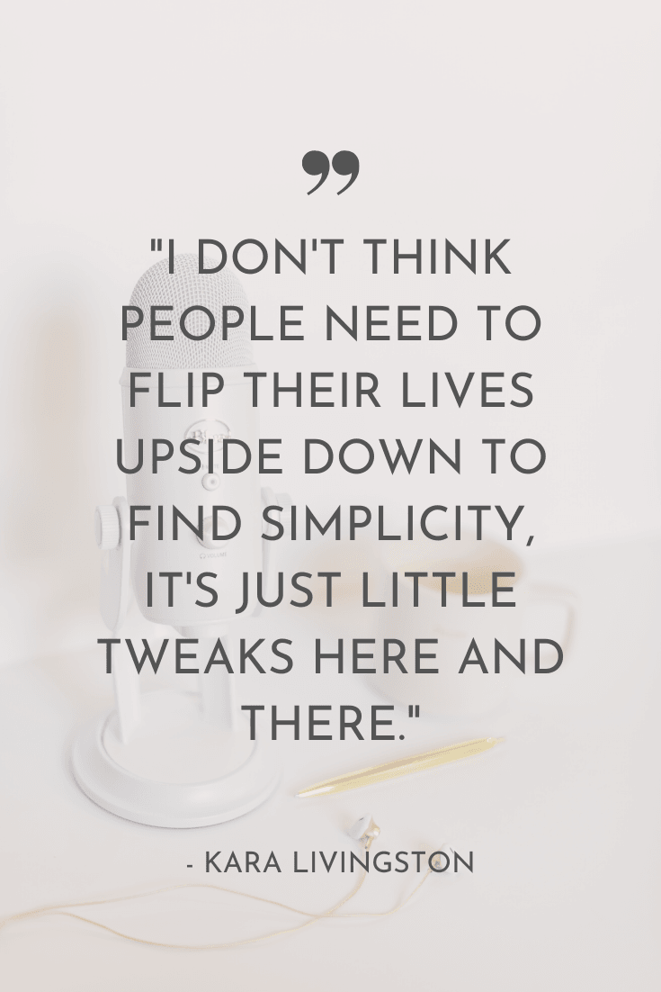 I don't think people need to flip their lives upside down to find simplicity, it's just little tweaks here and there." - Kara Livingston | The Unhurried Life Podcast