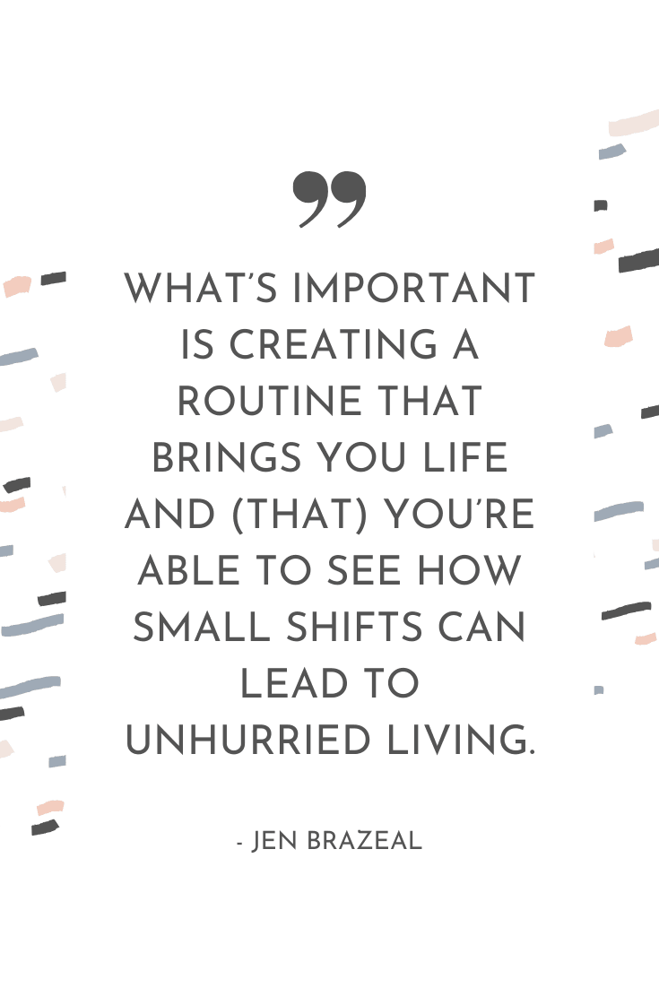 "What's important is creating a routine that brings you life and that you're able to see how small shifts can lead to unhurried living." - Jen Brazeal | The Unhurried Life Podcast