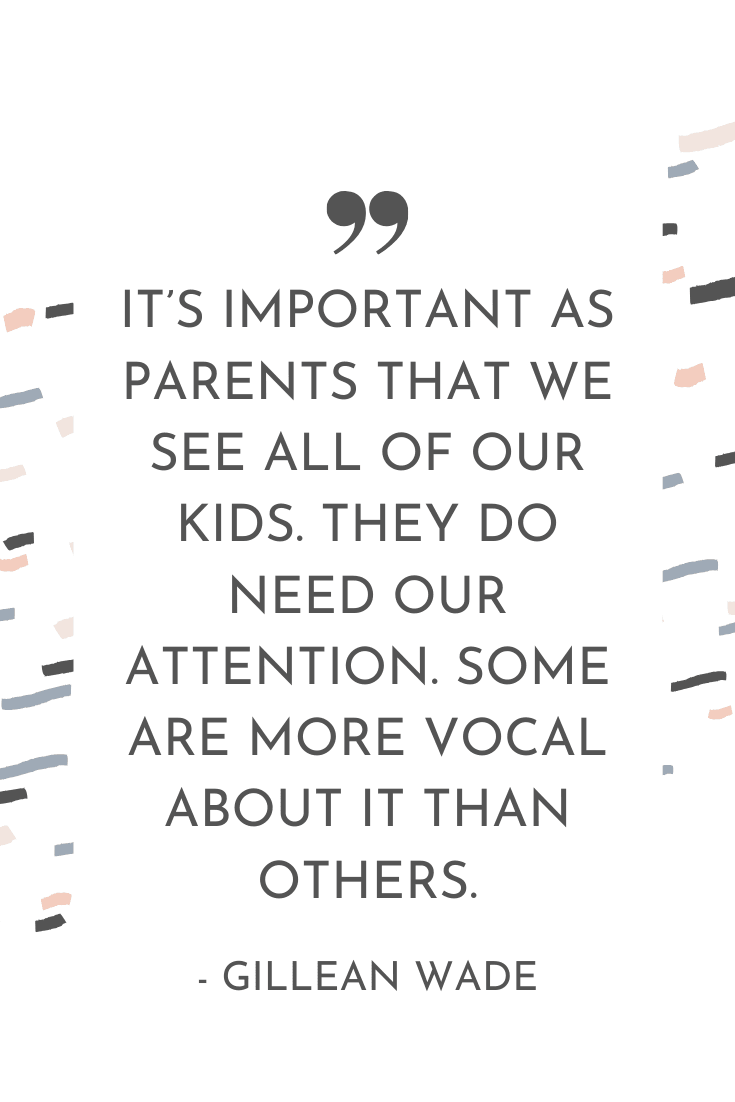 "It's important as parents we see all of our kids. They do need our attention, some are more vocal about it than others." - Gillean Wade | The Unhurried Life Podcast