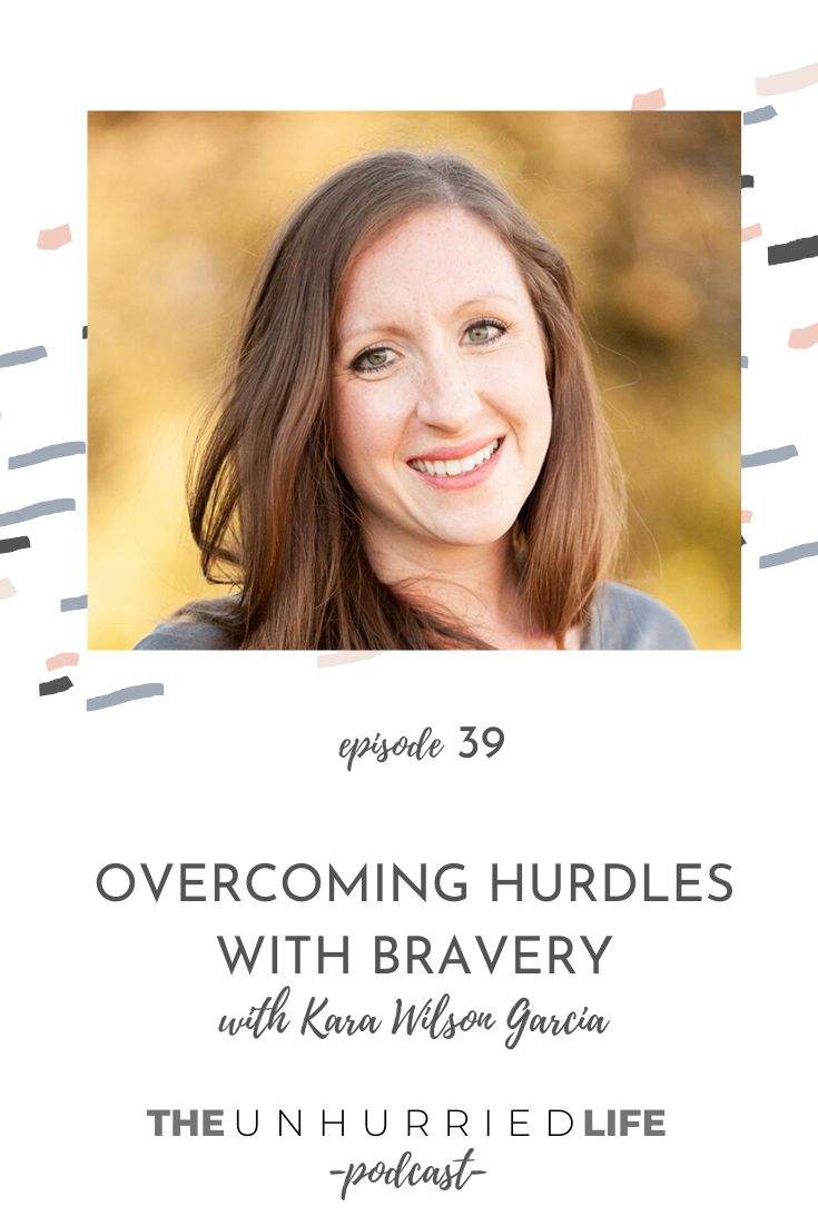 Overcoming Hurdles with Bravery with Kara Wilson Garcia | The Unhurried Life Podcast