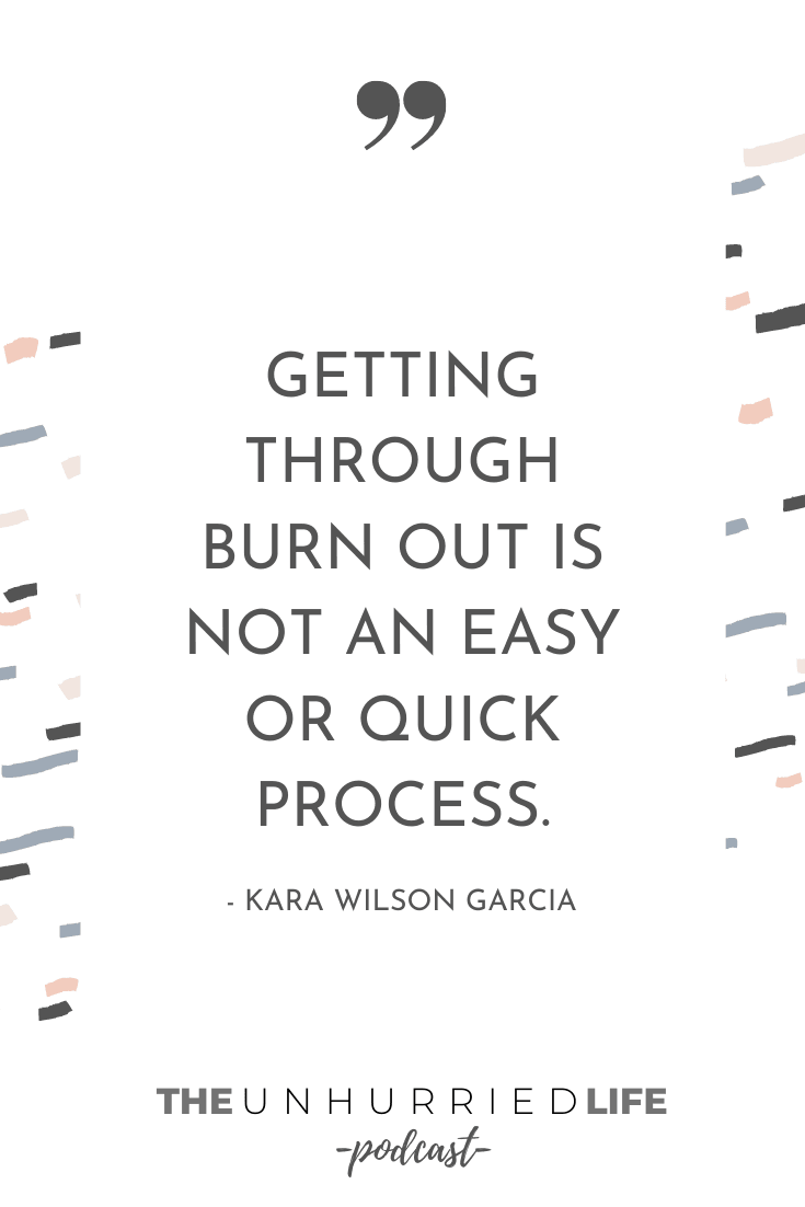 "Getting through burn out is not an easy or quick process." - Kara Wilson Garcia | The Unhurried Life Podcast