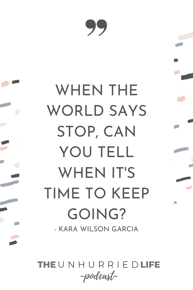 "When the world says stop, can you tell when it's time to keep going?" - Kara Wilson Garcia | The Unhurried Life Podcast