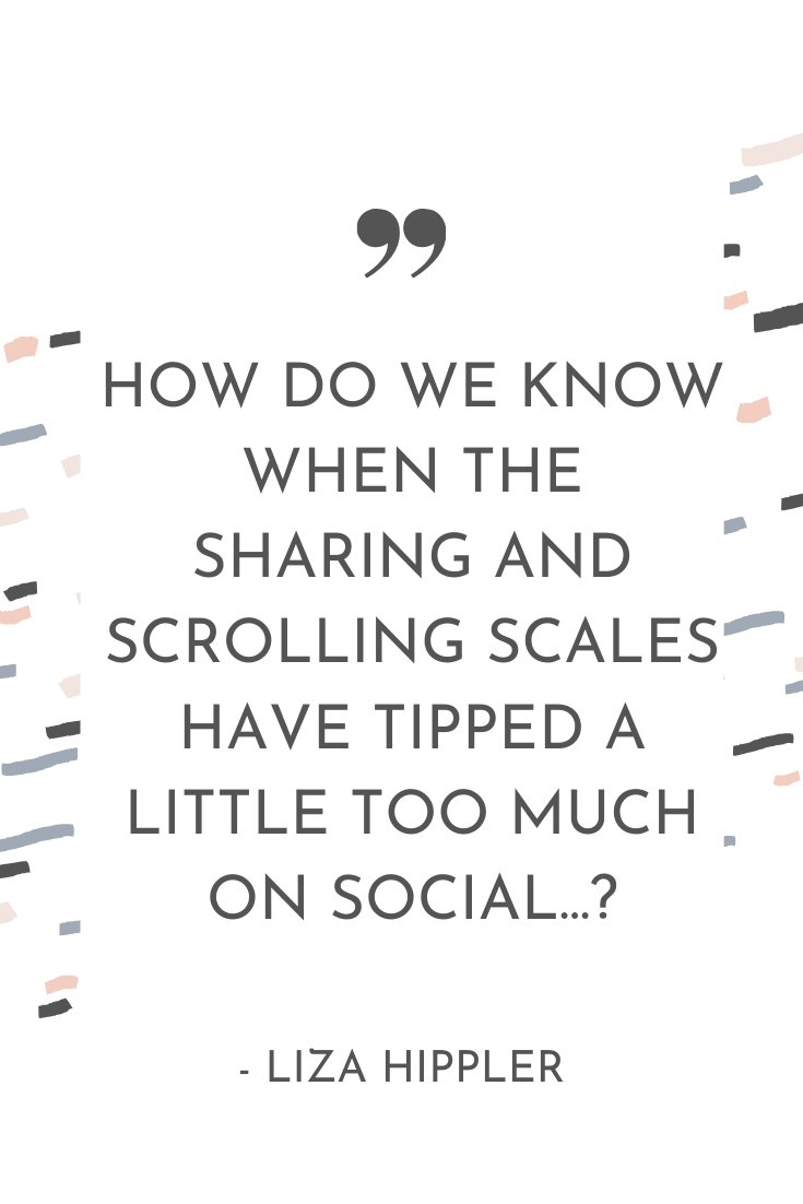 "How do we know when the sharing and scrolling scales have tipped a little too much on social...?" - Liza Hippler | The Unhurried Life Podcast